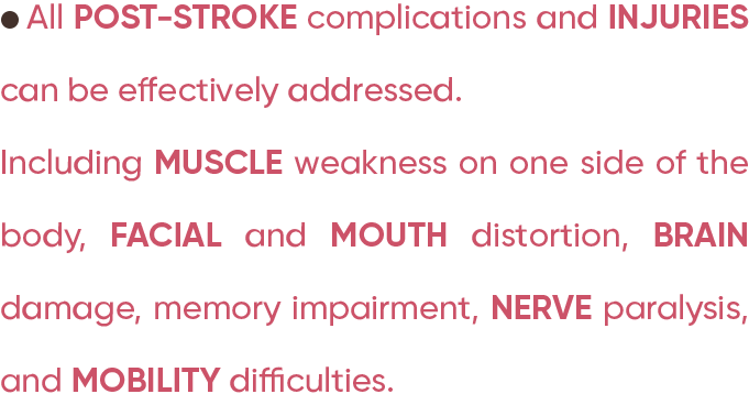 All post-stroke complications and injuries can be effectively addressed, including muscle weakness on one side of the body, facial and mouth distortion, brain damage, memory impairment, nerve paralysis, and mobility difficulties.